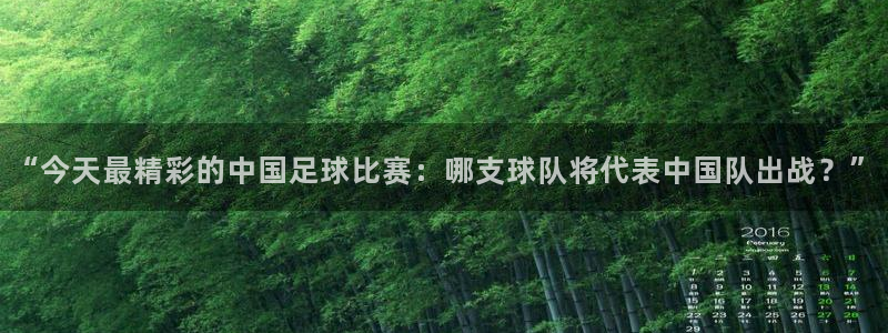  vsport体育阿根廷：“今天最精彩的中国足球比赛：哪支球队