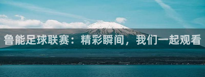  哈哈体育体育平台-胜利因您更精彩：鲁能足球联赛：精彩瞬间，我