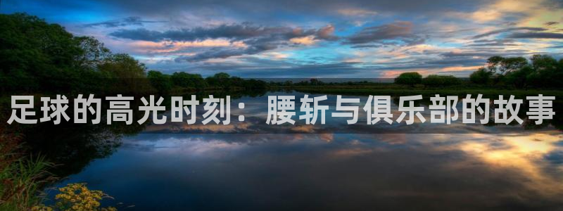 vsport体育在线官网阿根廷：足球的高光时刻：腰斩与俱乐部